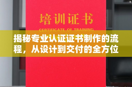聂荣揭秘专业认证证书制作的流程，从设计到交付的全方位指南